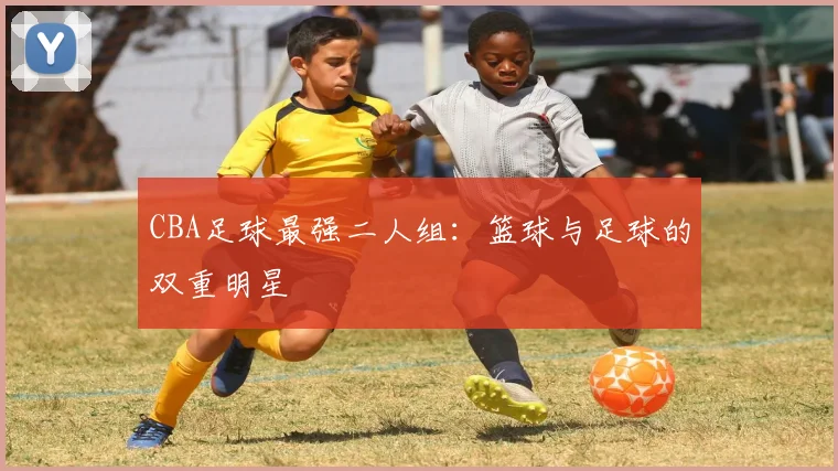 CBA足球最强二人组:篮球与足球的双重明星
