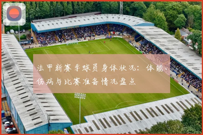 法甲新赛季球员身体状况：体能、伤病与比赛准备情况盘点