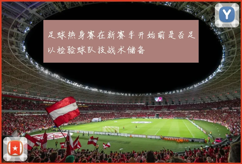 足球热身赛在新赛季开始前是否足以检验球队技战术储备