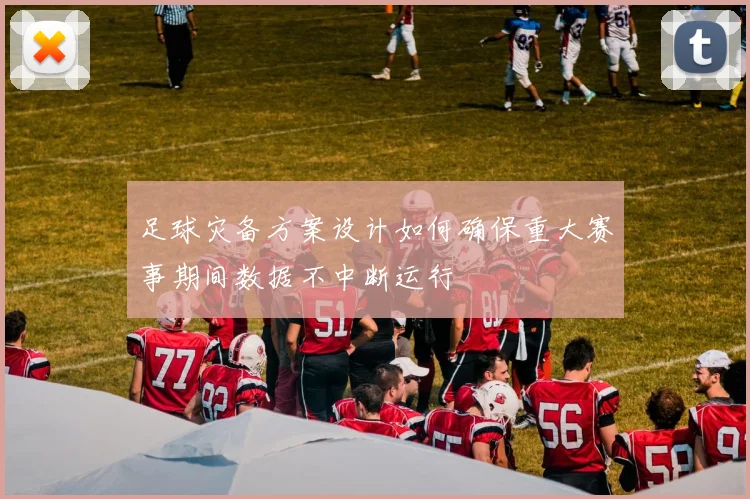 足球灾备方案设计如何确保重大赛事期间数据不中断运行