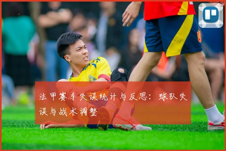 法甲赛季失误统计与反思:球队失误与战术调整