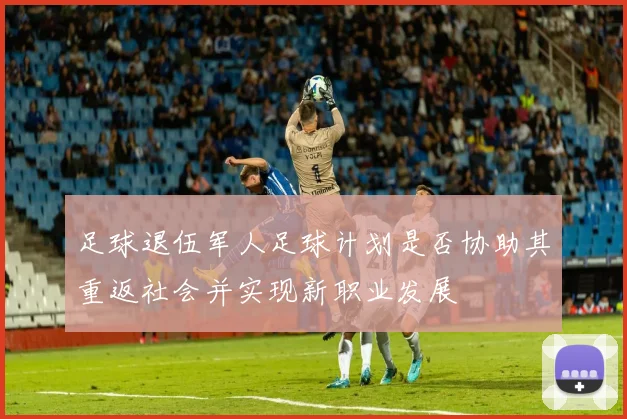 足球退伍军人足球计划是否协助其重返社会并实现新职业发展