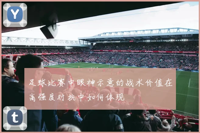 足球比赛中眼神示意的战术价值在高强度对抗中如何体现