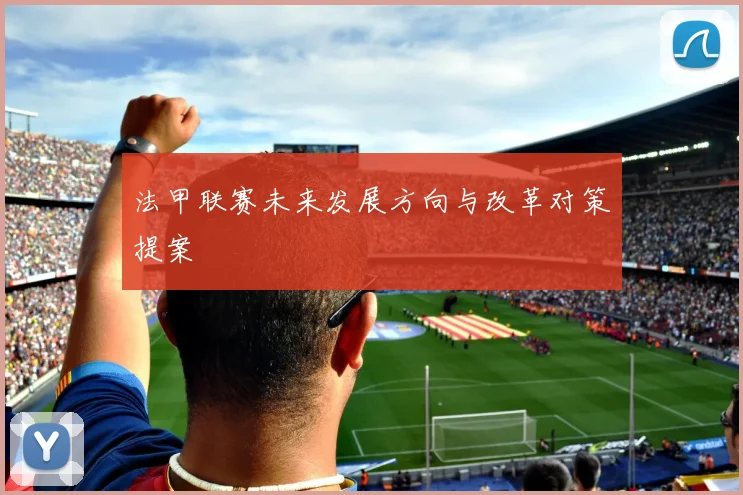 法甲联赛未来发展方向与改革对策提案