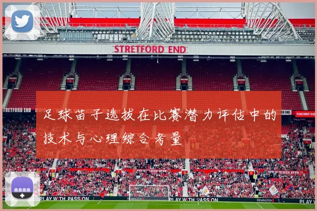 足球苗子选拔在比赛潜力评估中的技术与心理综合考量